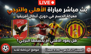 بث مباشر مباراة الأهلي والترجي في دوري أبطال أفريقيا وموعد اللقاء والقنوات الناقلة